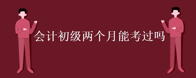 两个月能把初级会计考下来吗？