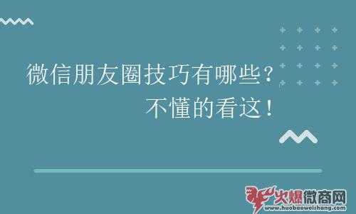 微信朋友圈营销技巧有哪些？不懂的看这