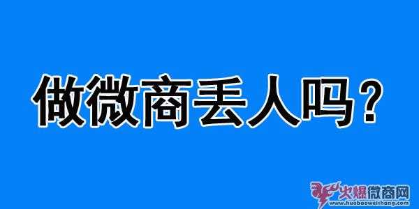 做微商会丢人吗？怎么看待微商？