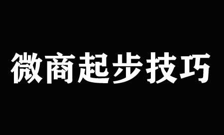 微商该怎么起步？正确的微商起步技巧分享